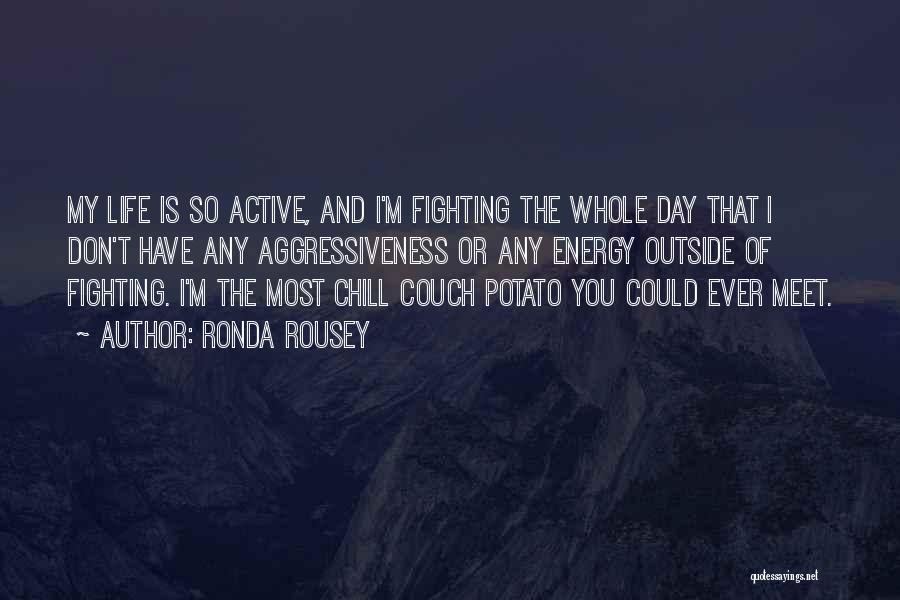 Ronda Rousey Quotes: My Life Is So Active, And I'm Fighting The Whole Day That I Don't Have Any Aggressiveness Or Any Energy