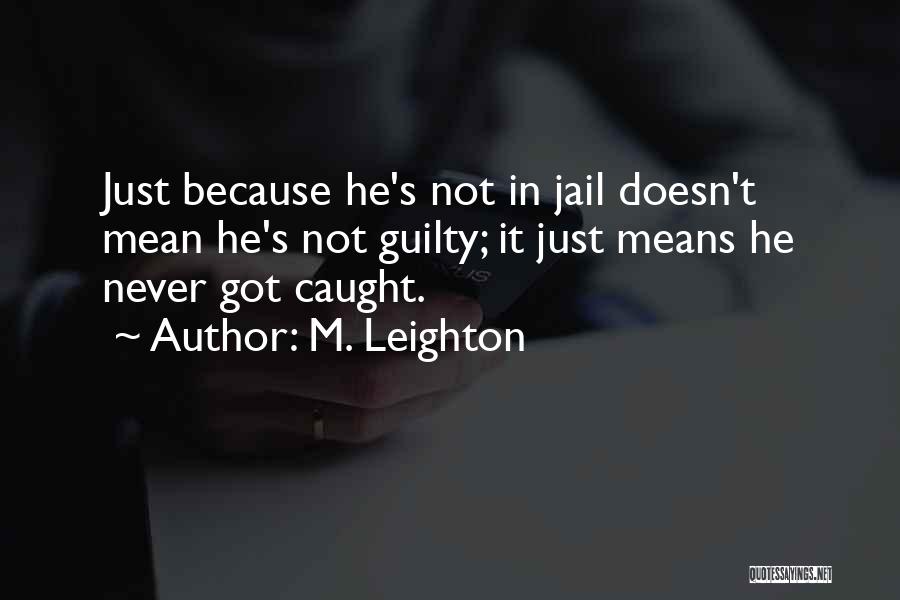 M. Leighton Quotes: Just Because He's Not In Jail Doesn't Mean He's Not Guilty; It Just Means He Never Got Caught.