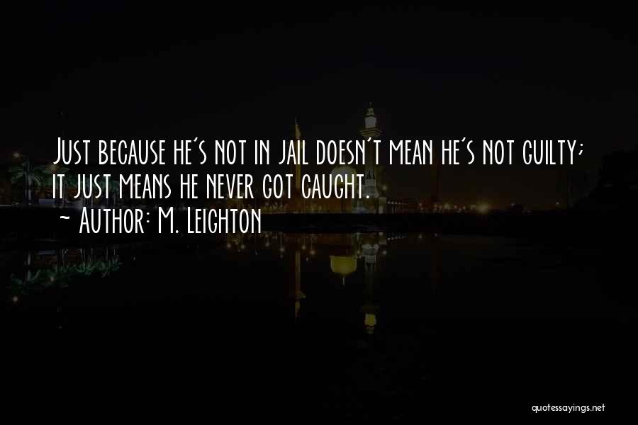 M. Leighton Quotes: Just Because He's Not In Jail Doesn't Mean He's Not Guilty; It Just Means He Never Got Caught.