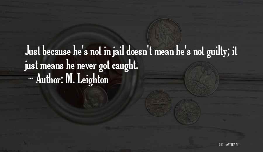 M. Leighton Quotes: Just Because He's Not In Jail Doesn't Mean He's Not Guilty; It Just Means He Never Got Caught.
