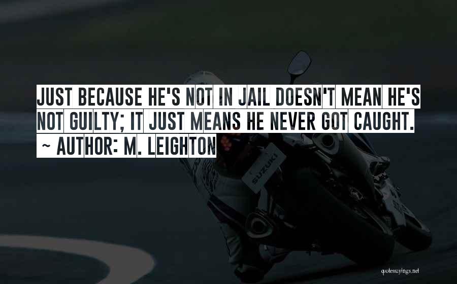 M. Leighton Quotes: Just Because He's Not In Jail Doesn't Mean He's Not Guilty; It Just Means He Never Got Caught.
