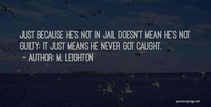 M. Leighton Quotes: Just Because He's Not In Jail Doesn't Mean He's Not Guilty; It Just Means He Never Got Caught.