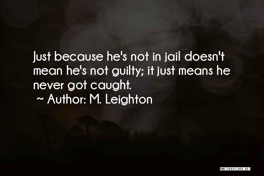 M. Leighton Quotes: Just Because He's Not In Jail Doesn't Mean He's Not Guilty; It Just Means He Never Got Caught.