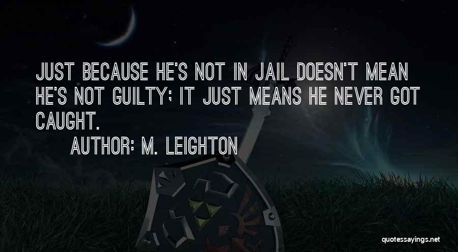 M. Leighton Quotes: Just Because He's Not In Jail Doesn't Mean He's Not Guilty; It Just Means He Never Got Caught.