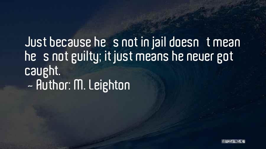 M. Leighton Quotes: Just Because He's Not In Jail Doesn't Mean He's Not Guilty; It Just Means He Never Got Caught.