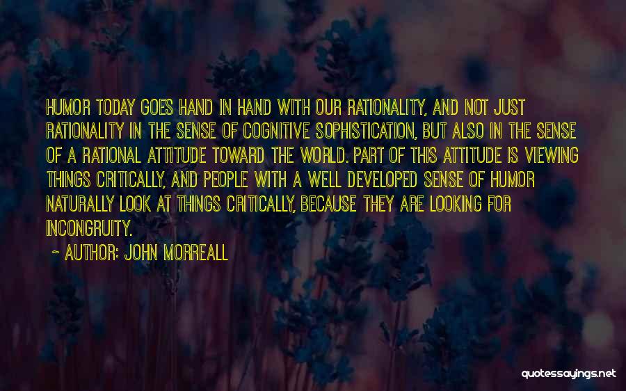 John Morreall Quotes: Humor Today Goes Hand In Hand With Our Rationality, And Not Just Rationality In The Sense Of Cognitive Sophistication, But