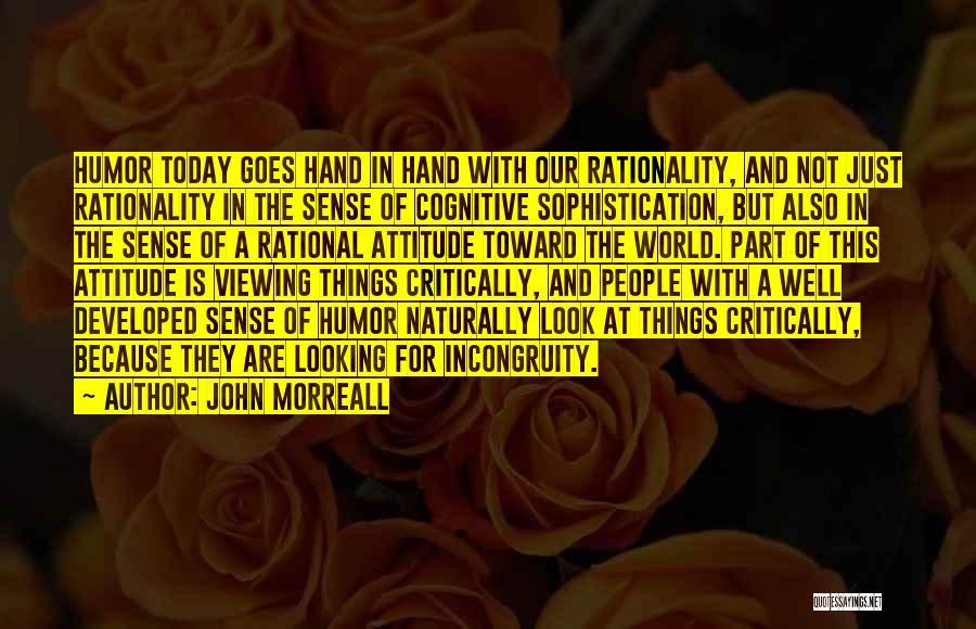 John Morreall Quotes: Humor Today Goes Hand In Hand With Our Rationality, And Not Just Rationality In The Sense Of Cognitive Sophistication, But