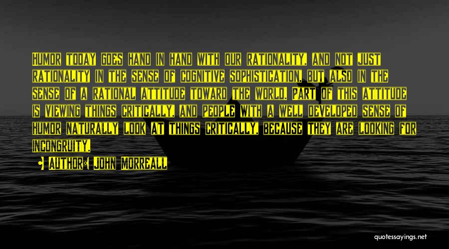 John Morreall Quotes: Humor Today Goes Hand In Hand With Our Rationality, And Not Just Rationality In The Sense Of Cognitive Sophistication, But