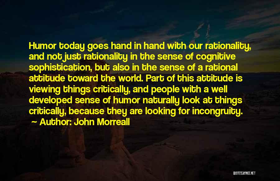 John Morreall Quotes: Humor Today Goes Hand In Hand With Our Rationality, And Not Just Rationality In The Sense Of Cognitive Sophistication, But