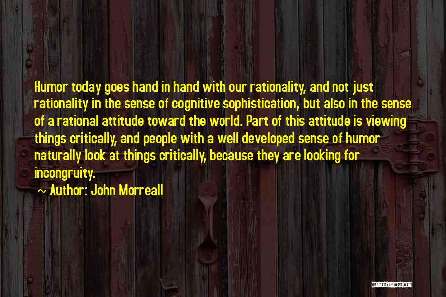 John Morreall Quotes: Humor Today Goes Hand In Hand With Our Rationality, And Not Just Rationality In The Sense Of Cognitive Sophistication, But