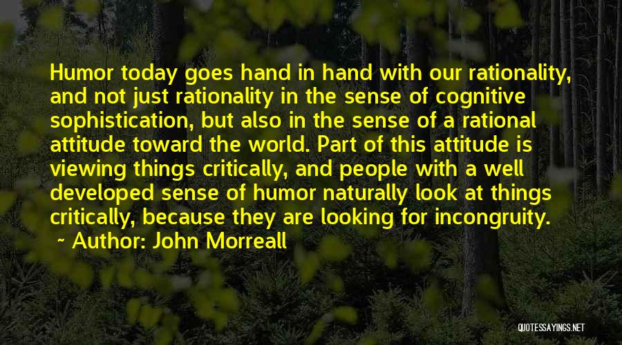 John Morreall Quotes: Humor Today Goes Hand In Hand With Our Rationality, And Not Just Rationality In The Sense Of Cognitive Sophistication, But