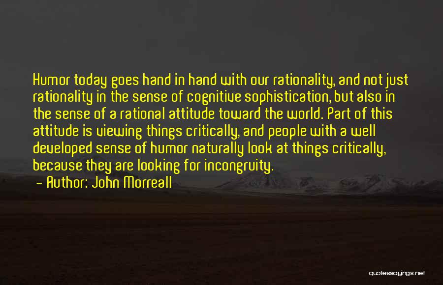 John Morreall Quotes: Humor Today Goes Hand In Hand With Our Rationality, And Not Just Rationality In The Sense Of Cognitive Sophistication, But