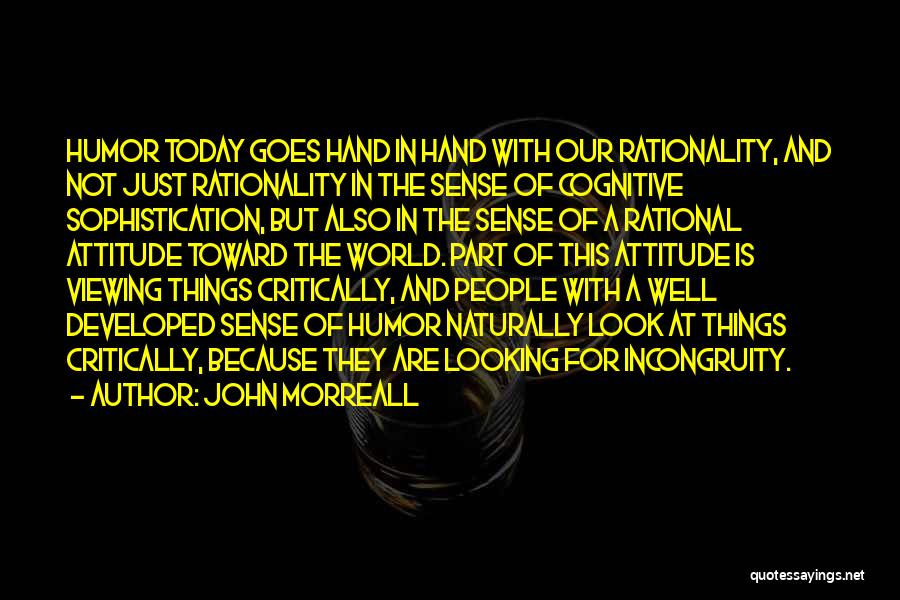 John Morreall Quotes: Humor Today Goes Hand In Hand With Our Rationality, And Not Just Rationality In The Sense Of Cognitive Sophistication, But