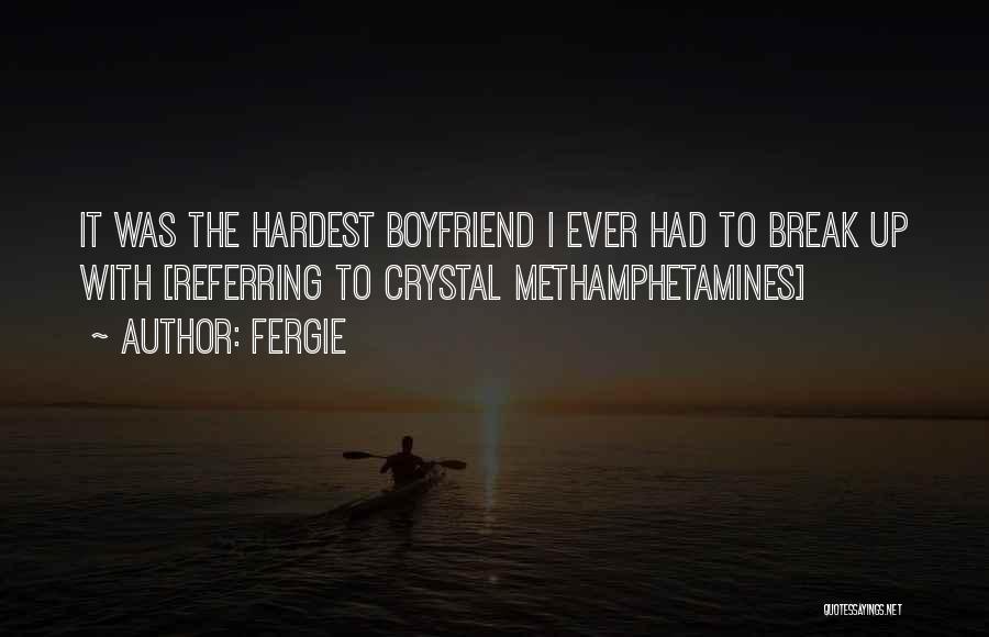 Fergie Quotes: It Was The Hardest Boyfriend I Ever Had To Break Up With [referring To Crystal Methamphetamines]