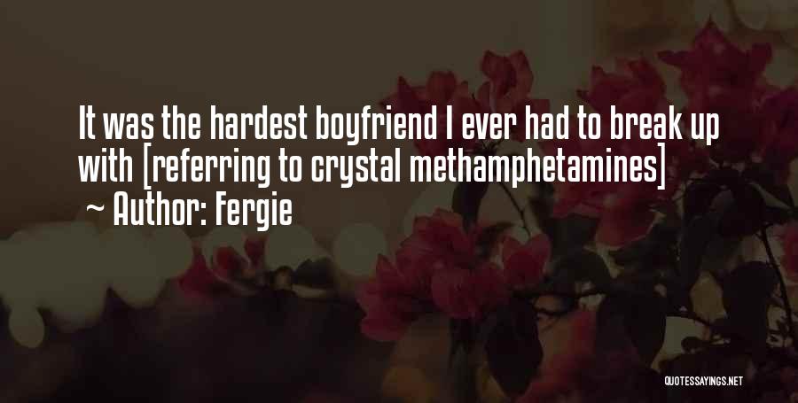 Fergie Quotes: It Was The Hardest Boyfriend I Ever Had To Break Up With [referring To Crystal Methamphetamines]