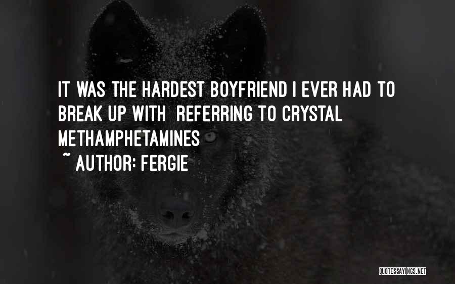 Fergie Quotes: It Was The Hardest Boyfriend I Ever Had To Break Up With [referring To Crystal Methamphetamines]