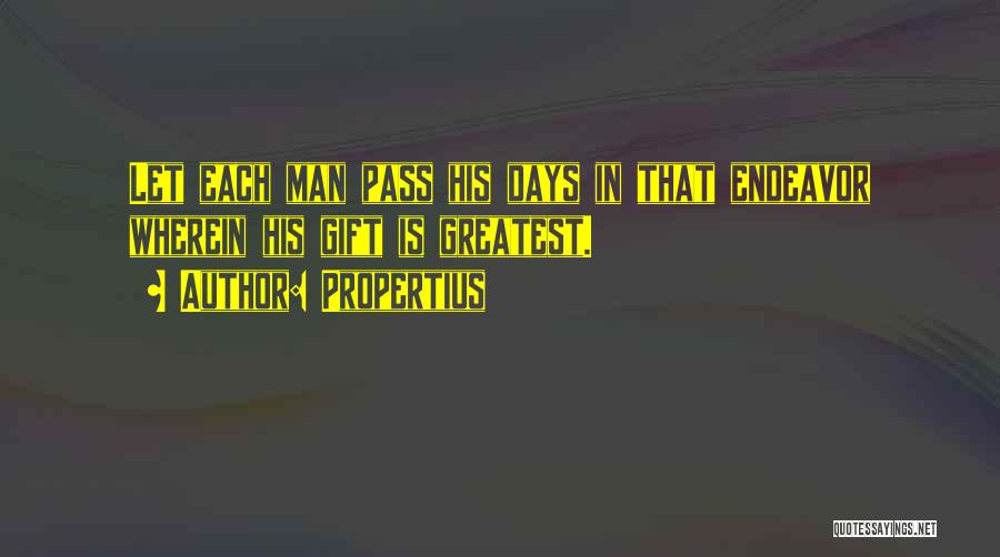 Propertius Quotes: Let Each Man Pass His Days In That Endeavor Wherein His Gift Is Greatest.