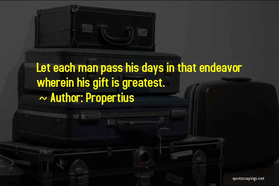 Propertius Quotes: Let Each Man Pass His Days In That Endeavor Wherein His Gift Is Greatest.