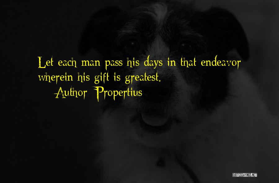 Propertius Quotes: Let Each Man Pass His Days In That Endeavor Wherein His Gift Is Greatest.