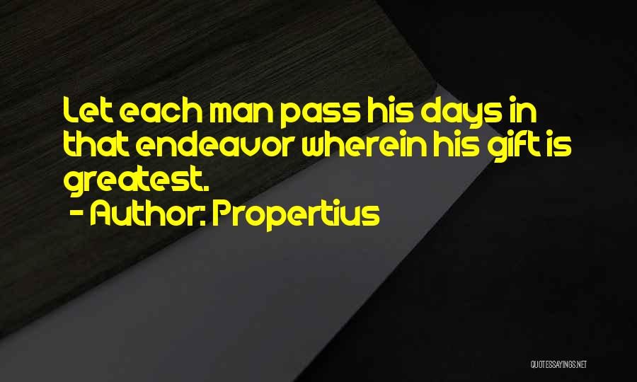 Propertius Quotes: Let Each Man Pass His Days In That Endeavor Wherein His Gift Is Greatest.