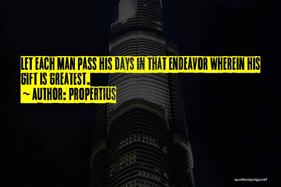 Propertius Quotes: Let Each Man Pass His Days In That Endeavor Wherein His Gift Is Greatest.