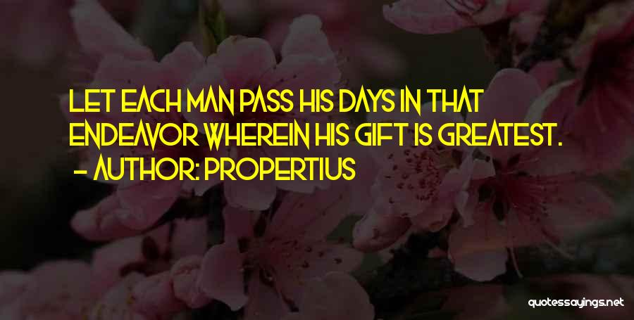 Propertius Quotes: Let Each Man Pass His Days In That Endeavor Wherein His Gift Is Greatest.