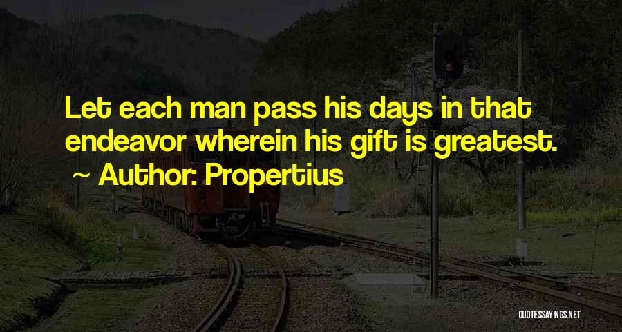 Propertius Quotes: Let Each Man Pass His Days In That Endeavor Wherein His Gift Is Greatest.