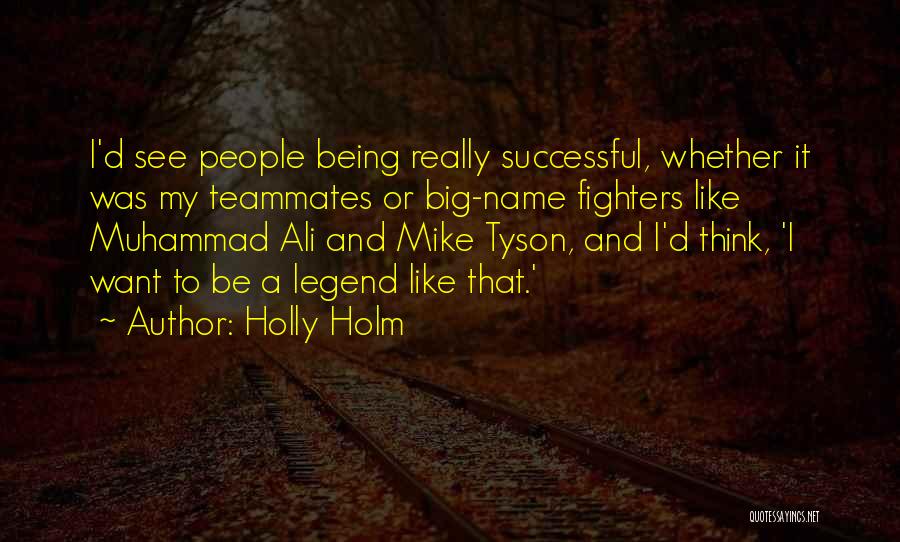 Holly Holm Quotes: I'd See People Being Really Successful, Whether It Was My Teammates Or Big-name Fighters Like Muhammad Ali And Mike Tyson,