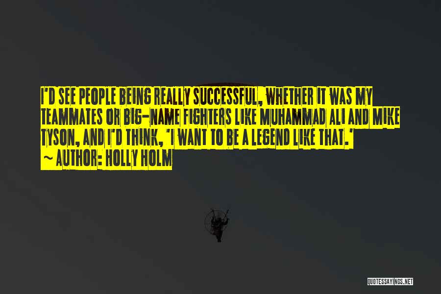 Holly Holm Quotes: I'd See People Being Really Successful, Whether It Was My Teammates Or Big-name Fighters Like Muhammad Ali And Mike Tyson,