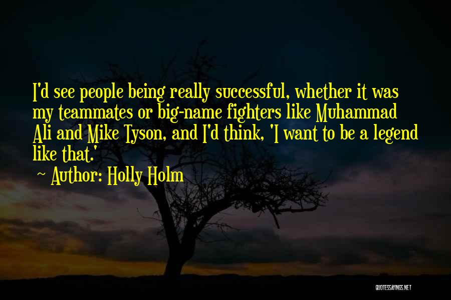 Holly Holm Quotes: I'd See People Being Really Successful, Whether It Was My Teammates Or Big-name Fighters Like Muhammad Ali And Mike Tyson,