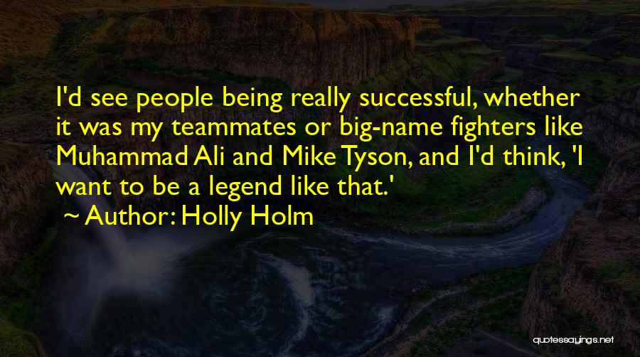 Holly Holm Quotes: I'd See People Being Really Successful, Whether It Was My Teammates Or Big-name Fighters Like Muhammad Ali And Mike Tyson,