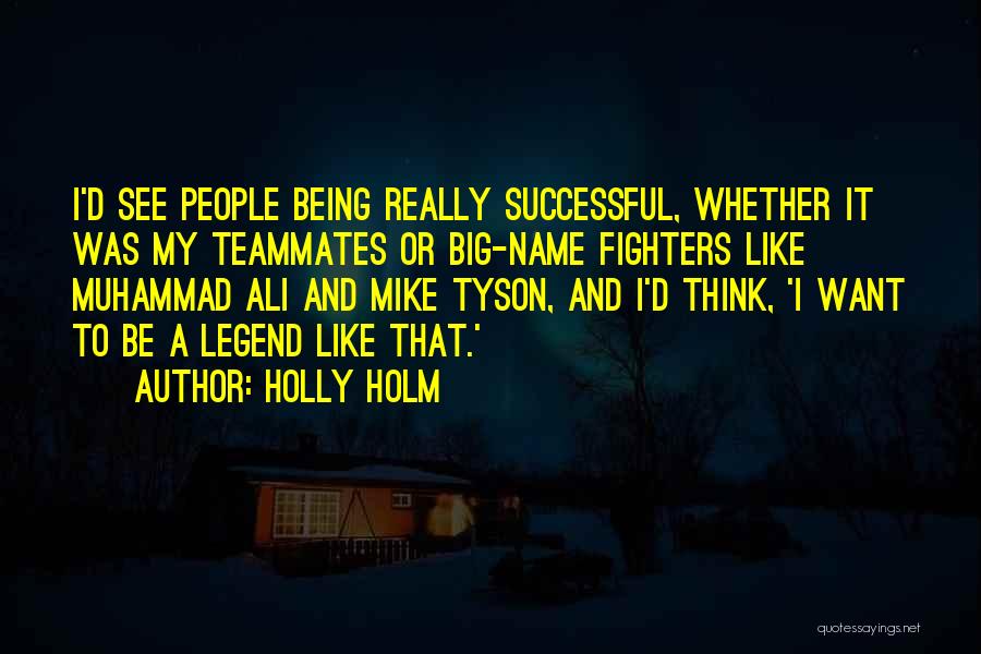 Holly Holm Quotes: I'd See People Being Really Successful, Whether It Was My Teammates Or Big-name Fighters Like Muhammad Ali And Mike Tyson,