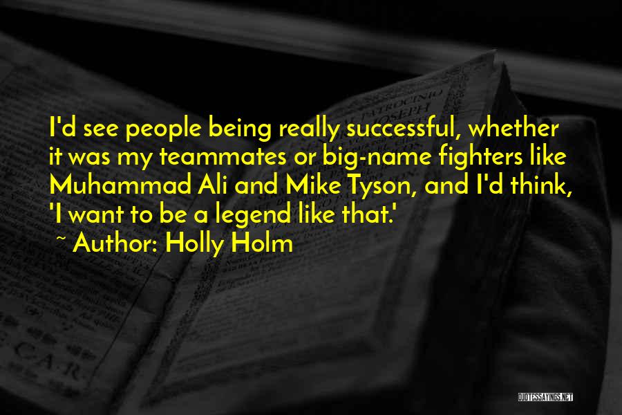 Holly Holm Quotes: I'd See People Being Really Successful, Whether It Was My Teammates Or Big-name Fighters Like Muhammad Ali And Mike Tyson,