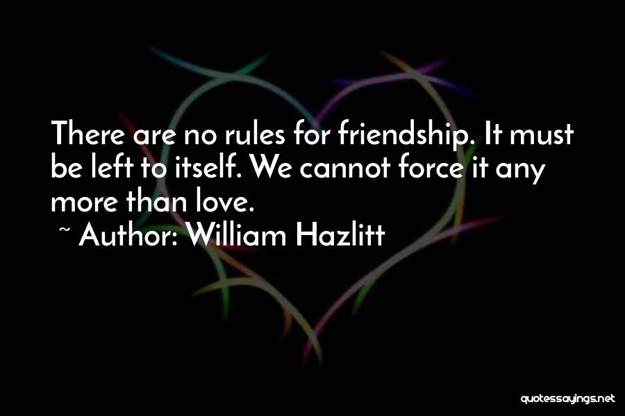 William Hazlitt Quotes: There Are No Rules For Friendship. It Must Be Left To Itself. We Cannot Force It Any More Than Love.