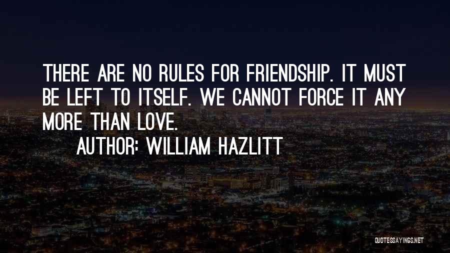 William Hazlitt Quotes: There Are No Rules For Friendship. It Must Be Left To Itself. We Cannot Force It Any More Than Love.