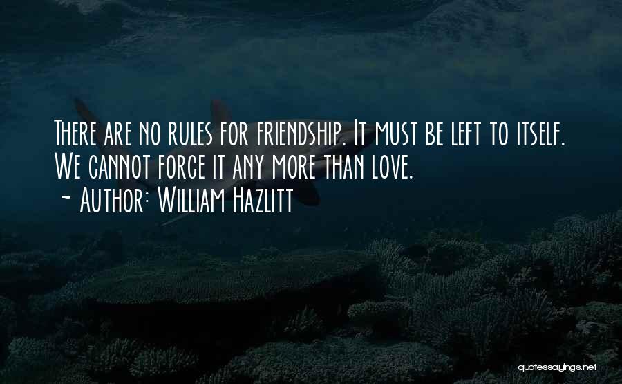 William Hazlitt Quotes: There Are No Rules For Friendship. It Must Be Left To Itself. We Cannot Force It Any More Than Love.