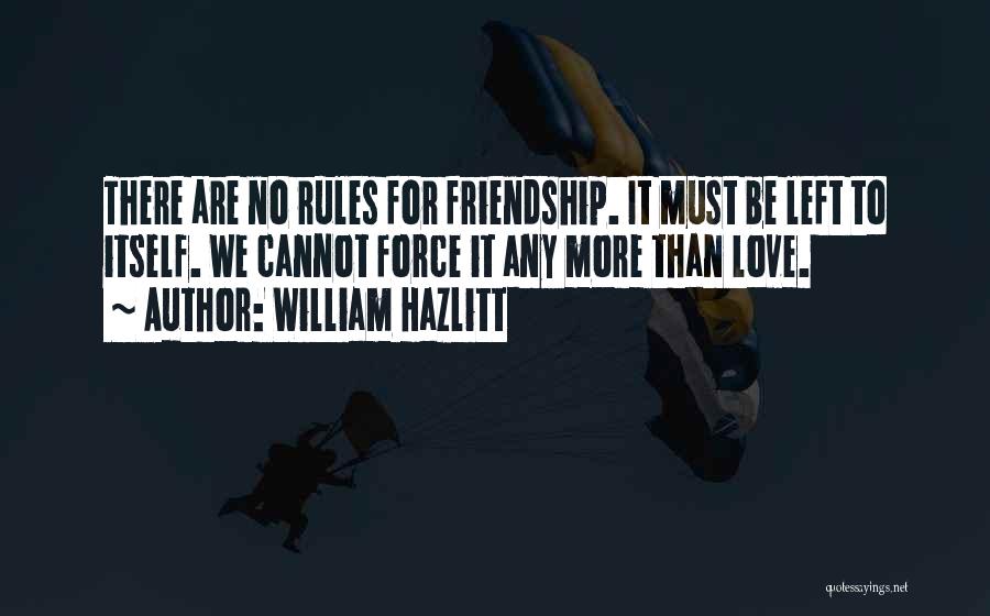 William Hazlitt Quotes: There Are No Rules For Friendship. It Must Be Left To Itself. We Cannot Force It Any More Than Love.