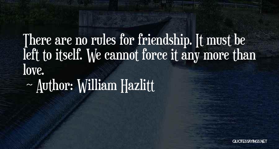 William Hazlitt Quotes: There Are No Rules For Friendship. It Must Be Left To Itself. We Cannot Force It Any More Than Love.