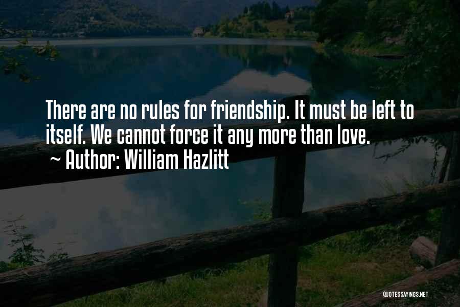 William Hazlitt Quotes: There Are No Rules For Friendship. It Must Be Left To Itself. We Cannot Force It Any More Than Love.