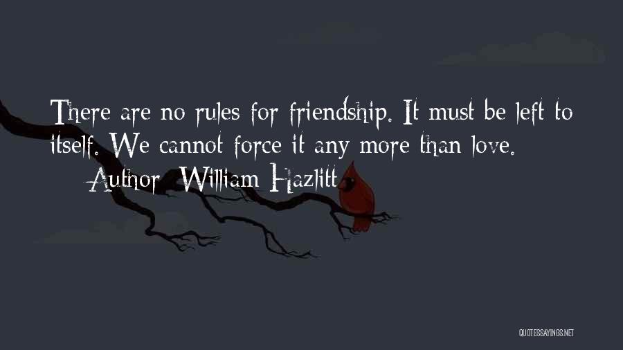 William Hazlitt Quotes: There Are No Rules For Friendship. It Must Be Left To Itself. We Cannot Force It Any More Than Love.