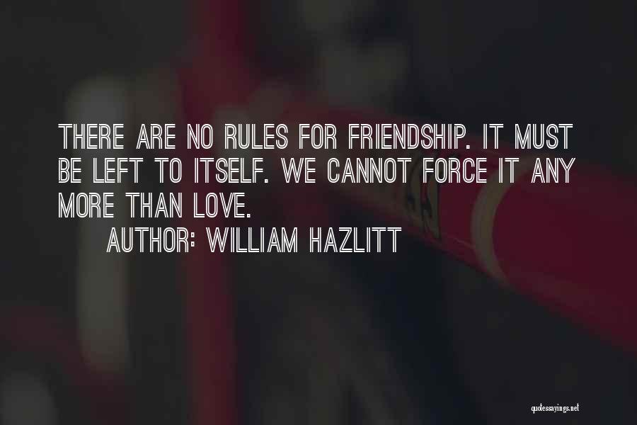 William Hazlitt Quotes: There Are No Rules For Friendship. It Must Be Left To Itself. We Cannot Force It Any More Than Love.