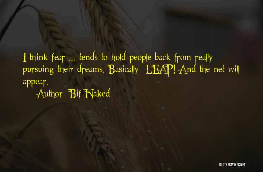 Bif Naked Quotes: I Think Fear ... Tends To Hold People Back From Really Pursuing Their Dreams. Basically: Leap! And The Net Will