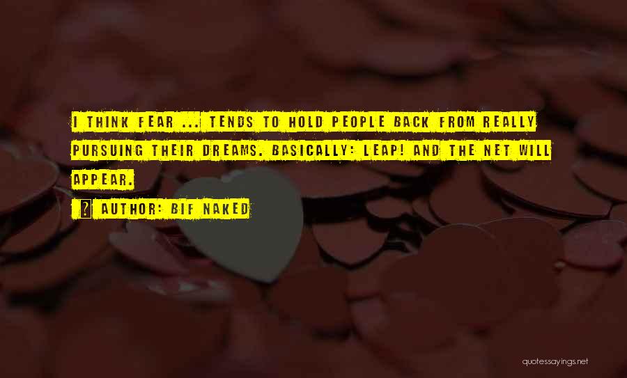 Bif Naked Quotes: I Think Fear ... Tends To Hold People Back From Really Pursuing Their Dreams. Basically: Leap! And The Net Will