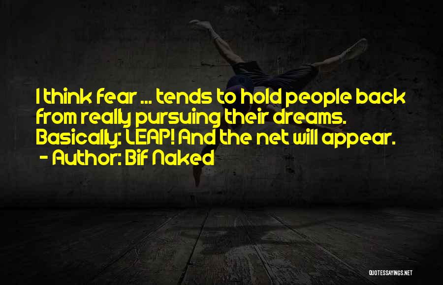 Bif Naked Quotes: I Think Fear ... Tends To Hold People Back From Really Pursuing Their Dreams. Basically: Leap! And The Net Will