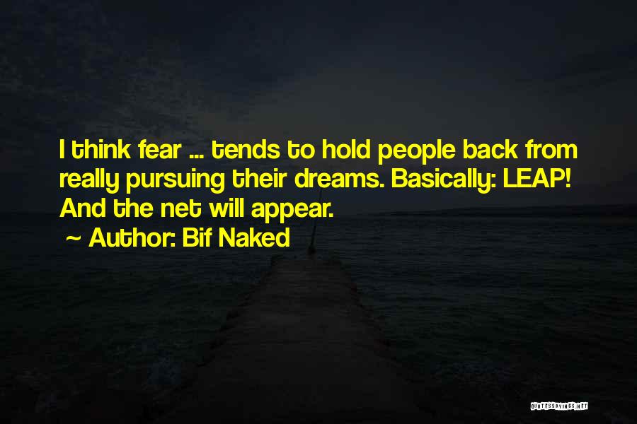 Bif Naked Quotes: I Think Fear ... Tends To Hold People Back From Really Pursuing Their Dreams. Basically: Leap! And The Net Will