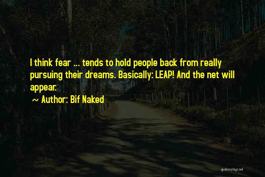 Bif Naked Quotes: I Think Fear ... Tends To Hold People Back From Really Pursuing Their Dreams. Basically: Leap! And The Net Will