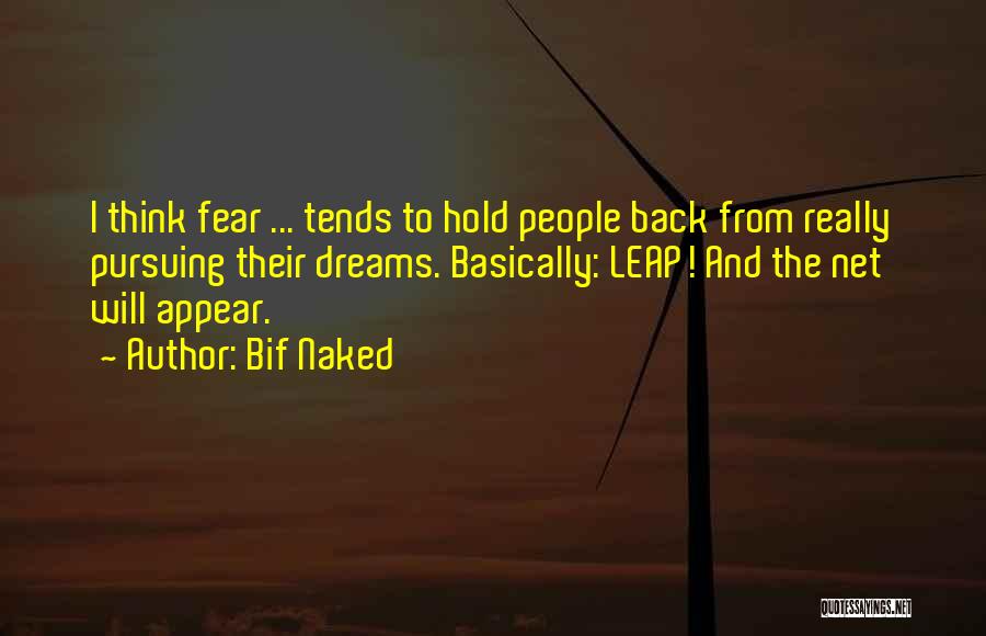 Bif Naked Quotes: I Think Fear ... Tends To Hold People Back From Really Pursuing Their Dreams. Basically: Leap! And The Net Will