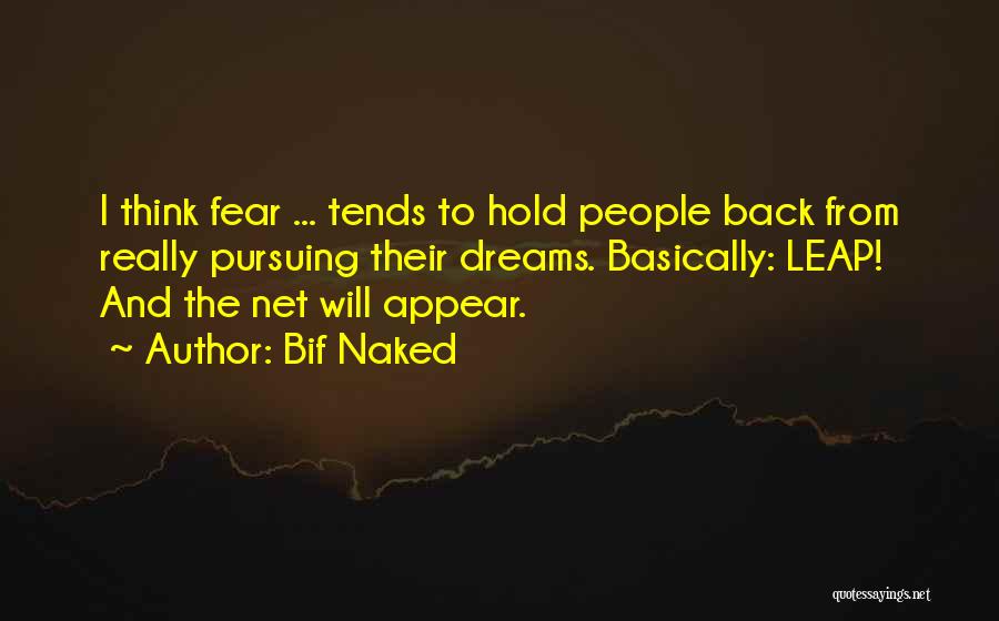 Bif Naked Quotes: I Think Fear ... Tends To Hold People Back From Really Pursuing Their Dreams. Basically: Leap! And The Net Will