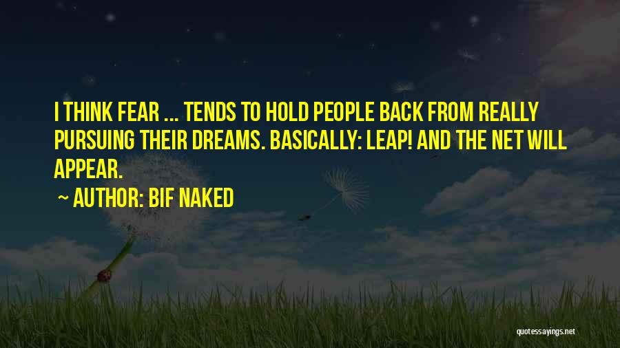 Bif Naked Quotes: I Think Fear ... Tends To Hold People Back From Really Pursuing Their Dreams. Basically: Leap! And The Net Will