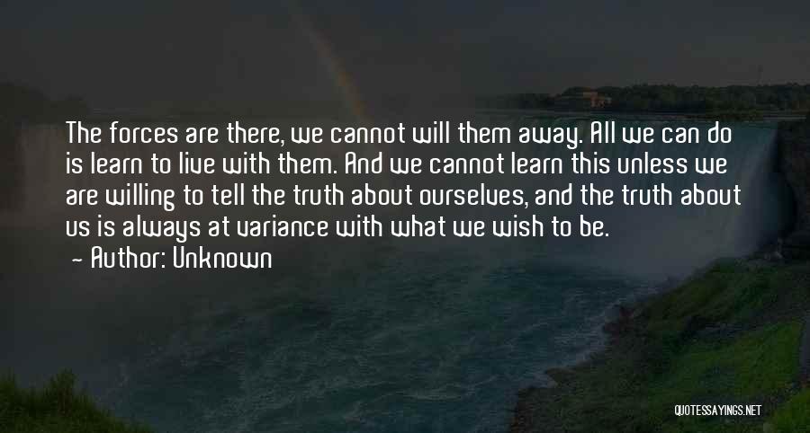 Unknown Quotes: The Forces Are There, We Cannot Will Them Away. All We Can Do Is Learn To Live With Them. And